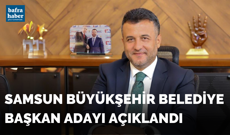 Samsun AK Parti Büyükşehir Belediye Başkan Adayı Açıklandı